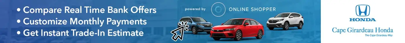 • Compare Real Time Bank Offers • Customize Monthly Payments • Get Instant Trade-In Estimate ONLINE SHOPPER HONDA Cape Girardeau Honda