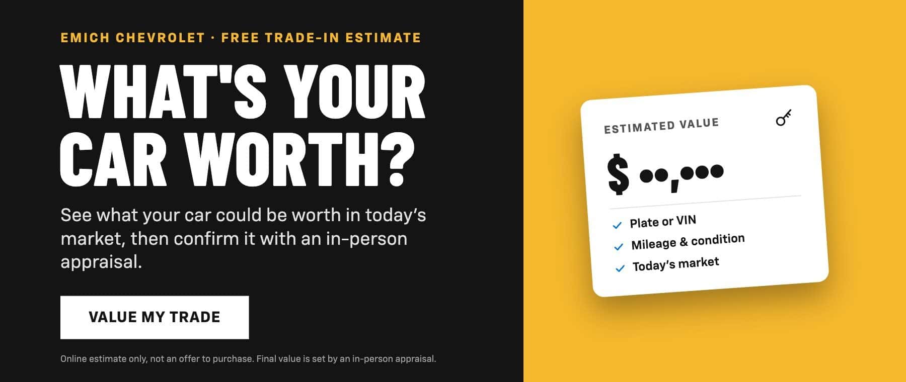 What's your car worth? Get a free trade-in estimate from Emich Chevrolet. Final value set by in-person appraisal.