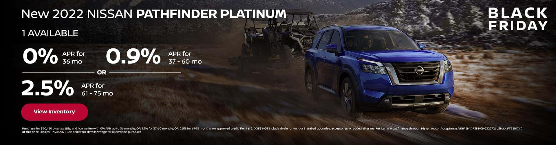 New 2022 Nissan PATHFINDER "PLATINUM" (1) AVAILABLE. 0% APR x 24 - 36 mo || 1.9% APR x 37 - 60 mo || 2.5% 61 - 75 mo