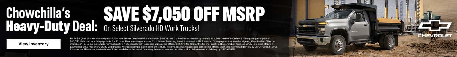 Chowchilla's SAVE $7,050 OFF MSRP Heavy-Duty Deal: On Select Silverado HD Work Trucks! MSRP $50,848 plus servica body of $16,755, less Steves Commercial Allowance of $6,000, less GM Business Choice Program of $300, less Customer Cash of $750 equaling sala price of $6D,553. Daferred monthly payments for 90 days.