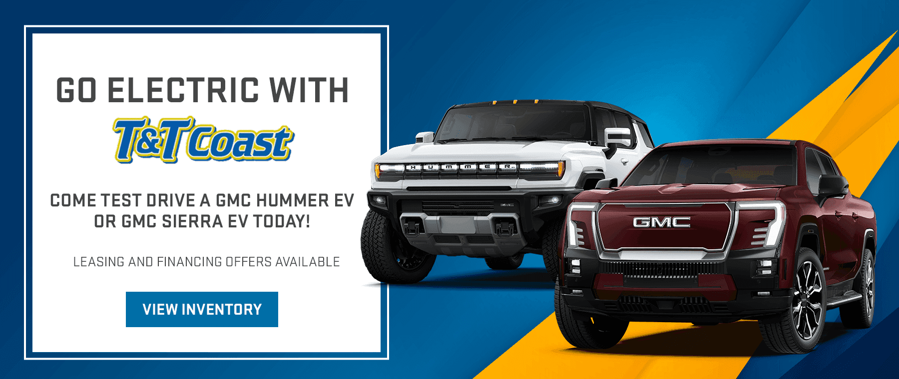 GO ELECTRIC WITH T&T COAST (Use regular T&T Coast logo here)! COME TEST DRIVE A GMC HUMMER EV or GMC SIERRA EV TODAY!